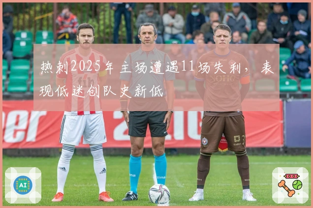 热刺2025年主场遭遇11场失利，表现低迷创队史新低
