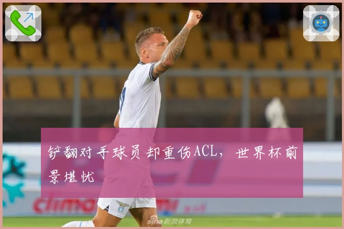 铲翻对手球员却重伤ACL，世界杯前景堪忧