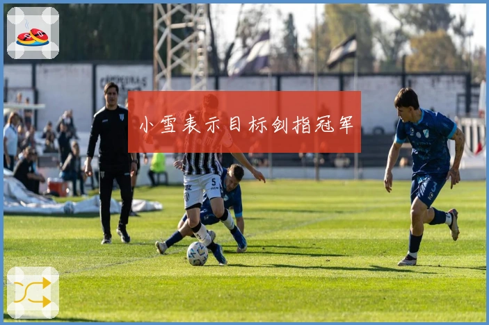 小雪表示目标剑指冠军