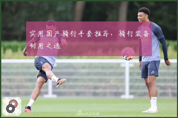 实用国产骑行手套推荐，骑行装备耐用之选