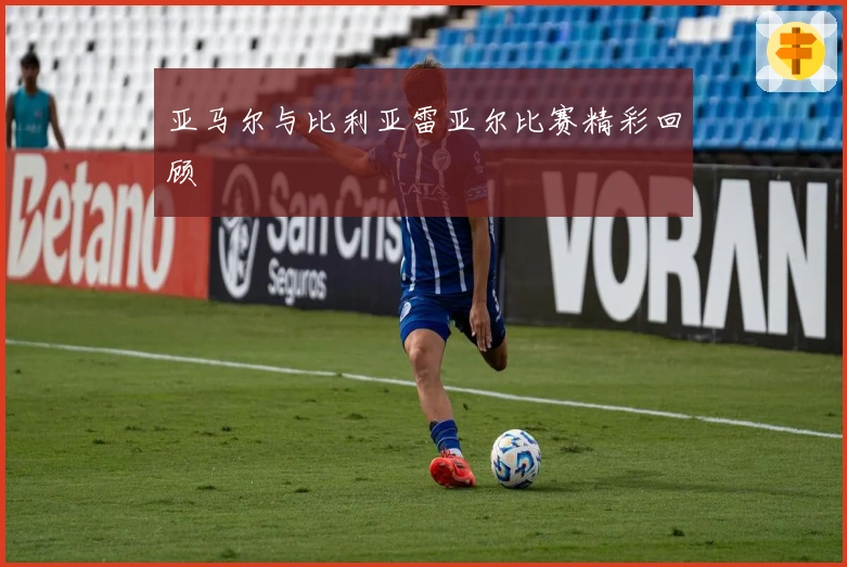 亚马尔与比利亚雷亚尔比赛精彩回顾