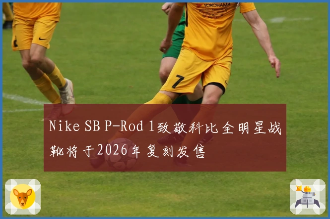 Nike SB P-Rod 1致敬科比全明星战靴将于2026年复刻发售