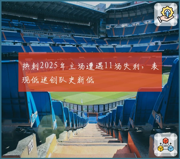 热刺2025年主场遭遇11场失利，表现低迷创队史新低